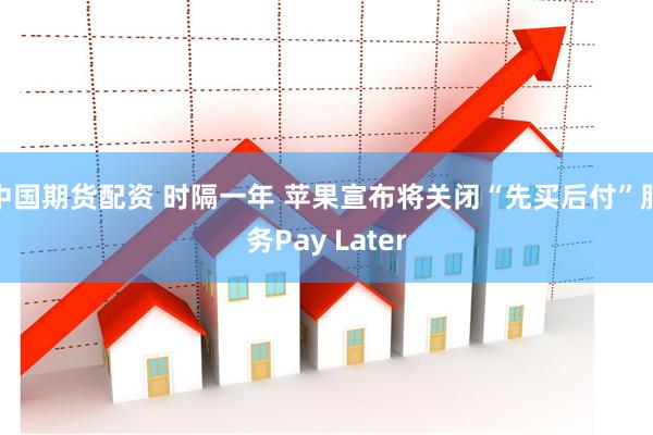 中国期货配资 时隔一年 苹果宣布将关闭“先买后付”服务Pay Later