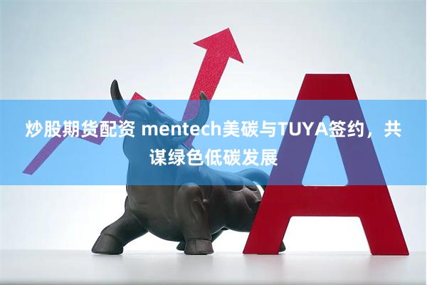 炒股期货配资 mentech美碳与TUYA签约，共谋绿色低碳发展