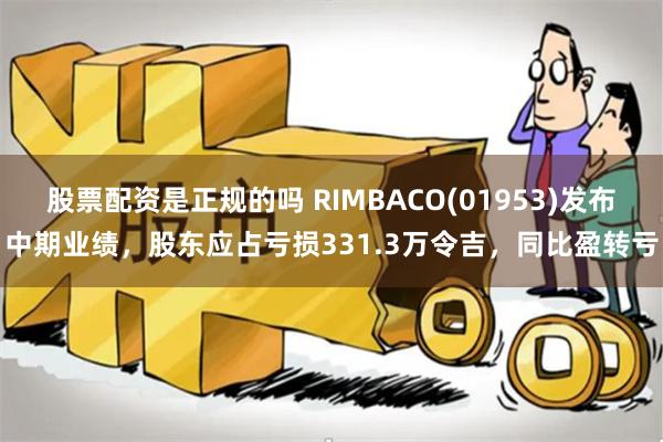 股票配资是正规的吗 RIMBACO(01953)发布中期业绩，股东应占亏损331.3万令吉，同比盈转亏