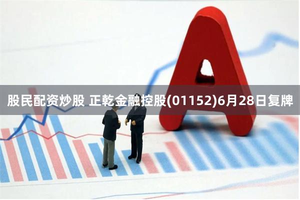 股民配资炒股 正乾金融控股(01152)6月28日复牌