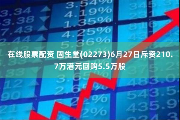 在线股票配资 固生堂(02273)6月27日斥资210.7万港元回购5.5万股