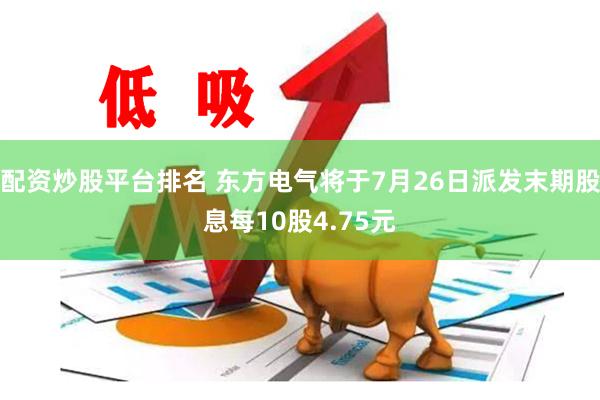 配资炒股平台排名 东方电气将于7月26日派发末期股息每10股4.75元