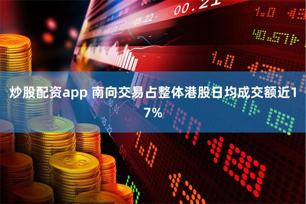 炒股配资app 南向交易占整体港股日均成交额近17%