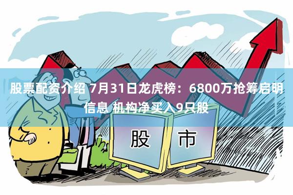 股票配资介绍 7月31日龙虎榜：6800万抢筹启明信息 机构净买入9只股