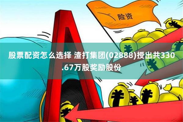 股票配资怎么选择 渣打集团(02888)授出共330.67万股奖励股份