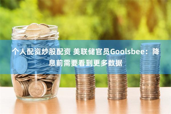 个人配资炒股配资 美联储官员Goolsbee：降息前需要看到更多数据