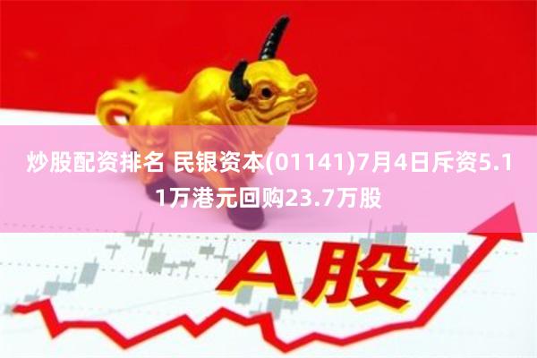 炒股配资排名 民银资本(01141)7月4日斥资5.11万港元回购23.7万股