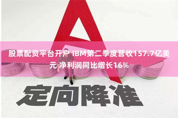 股票配资平台开户 IBM第二季度营收157.7亿美元 净利润同比增长16%