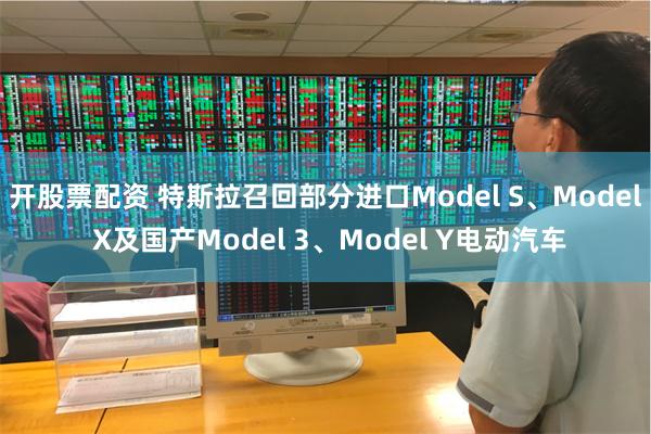 开股票配资 特斯拉召回部分进口Model S、Model X及国产Model 3、Model Y电动汽车