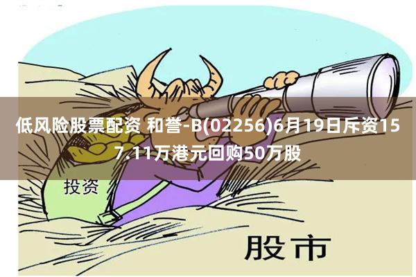 低风险股票配资 和誉-B(02256)6月19日斥资157.11万港元回购50万股