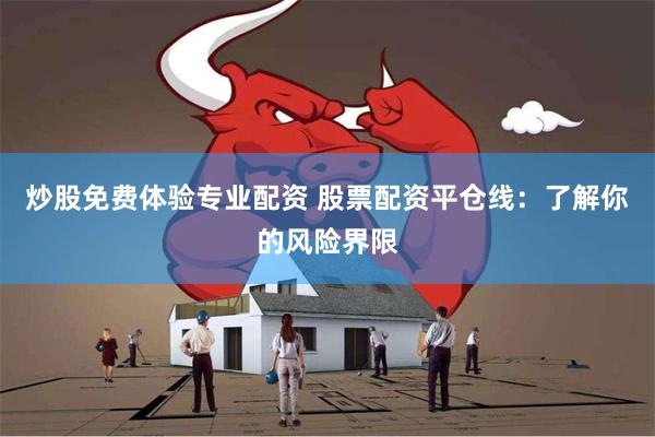 炒股免费体验专业配资 股票配资平仓线：了解你的风险界限