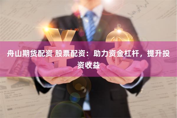 舟山期货配资 股票配资：助力资金杠杆，提升投资收益