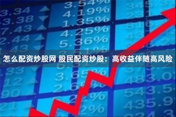 怎么配资炒股网 股民配资炒股：高收益伴随高风险