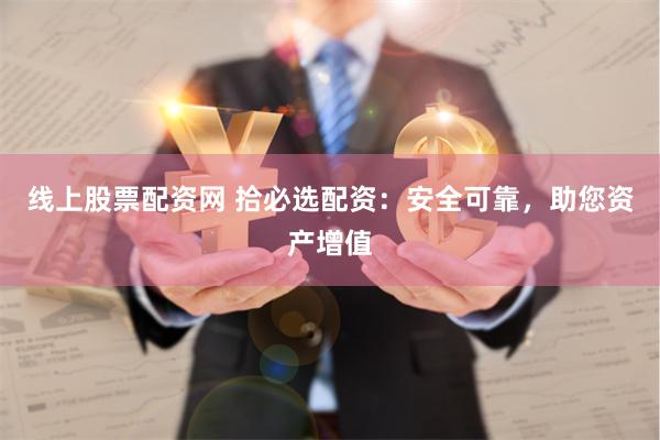 线上股票配资网 拾必选配资：安全可靠，助您资产增值