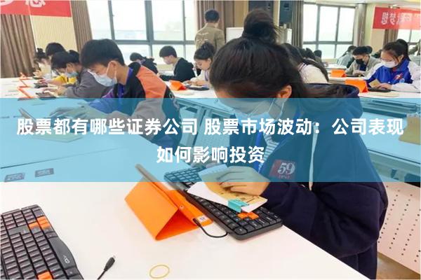 股票都有哪些证券公司 股票市场波动：公司表现如何影响投资