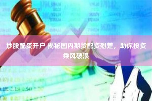 炒股配资开户 揭秘国内期货配资翘楚，助你投资乘风破浪