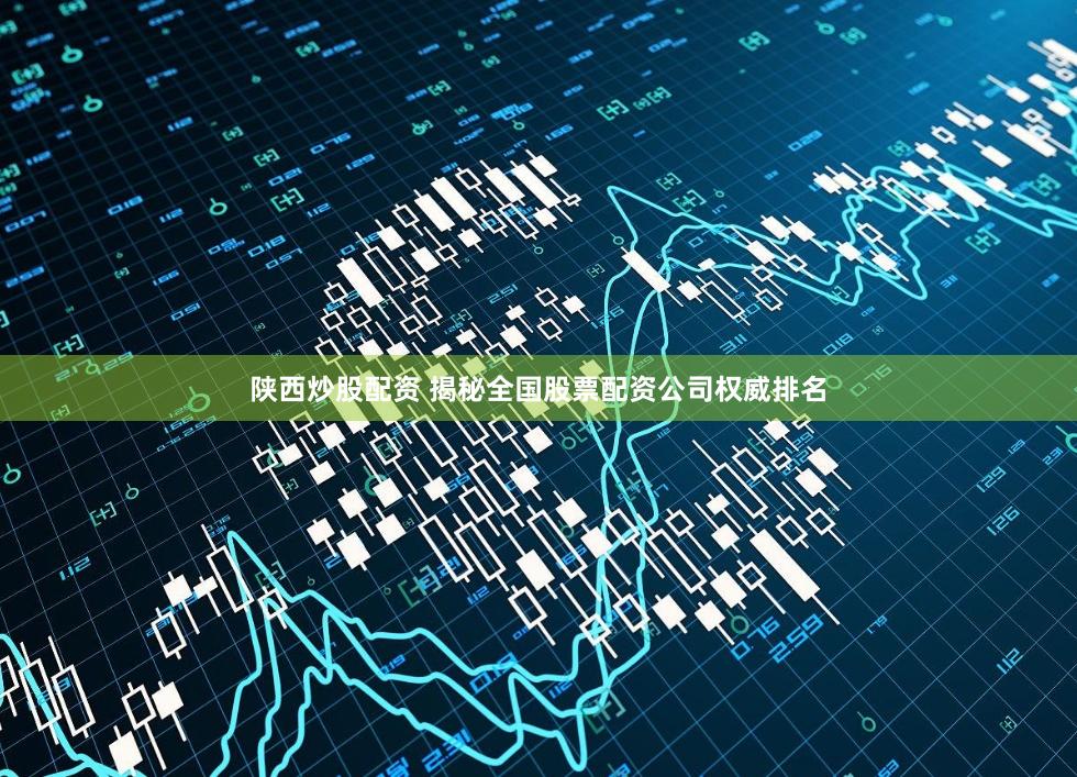 陕西炒股配资 揭秘全国股票配资公司权威排名