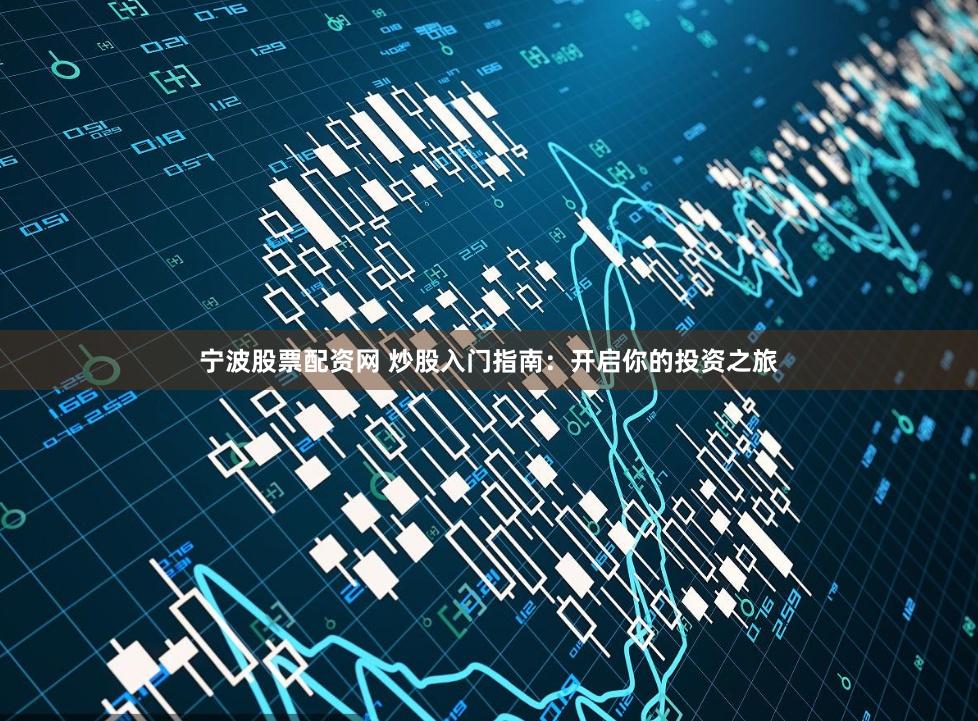 宁波股票配资网 炒股入门指南：开启你的投资之旅