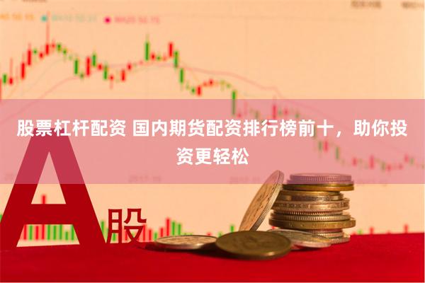 股票杠杆配资 国内期货配资排行榜前十，助你投资更轻松