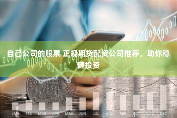 自己公司的股票 正规期货配资公司推荐，助你稳健投资