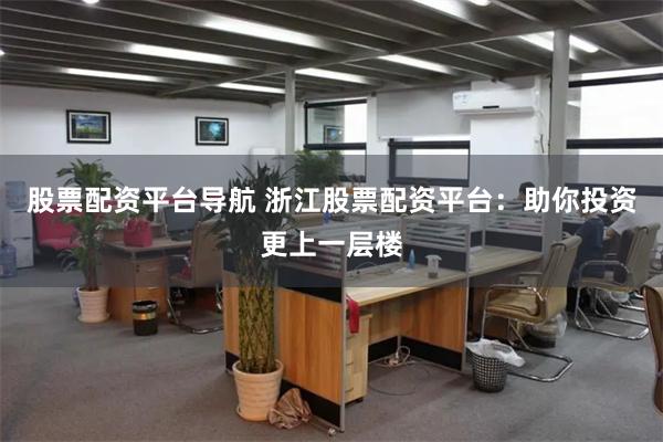 股票配资平台导航 浙江股票配资平台：助你投资更上一层楼