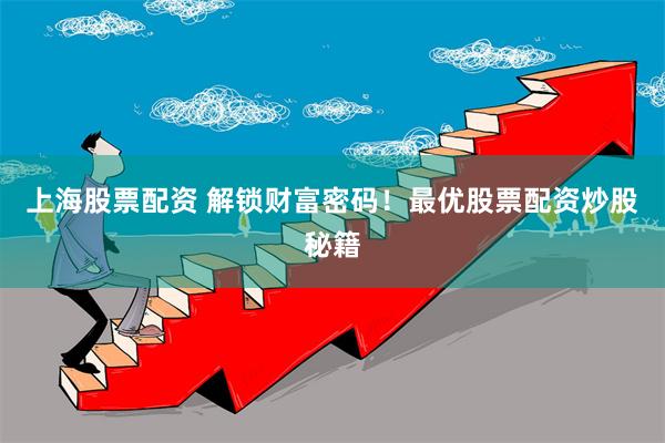 上海股票配资 解锁财富密码!最优股票配资炒股秘籍