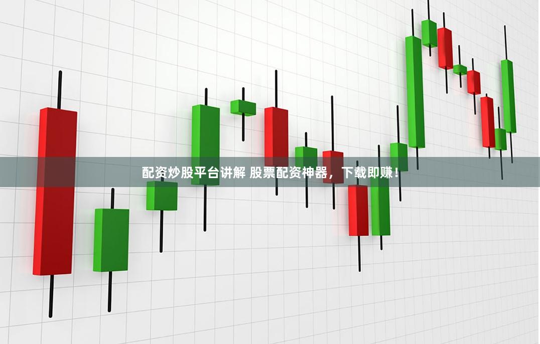 配资炒股平台讲解 股票配资神器,下载即赚!