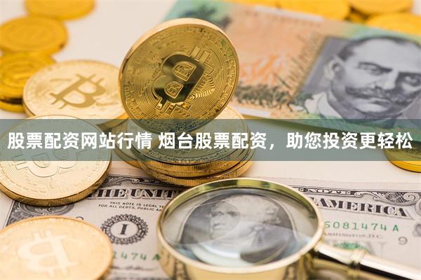 股票配资网站行情 烟台股票配资，助您投资更轻松