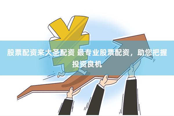 股票配资来大圣配资 最专业股票配资，助您把握投资良机