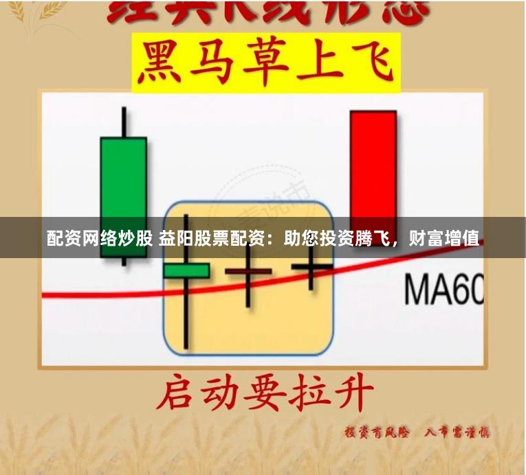 配资网络炒股 益阳股票配资：助您投资腾飞，财富增值