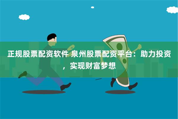 正规股票配资软件 泉州股票配资平台：助力投资，实现财富梦想