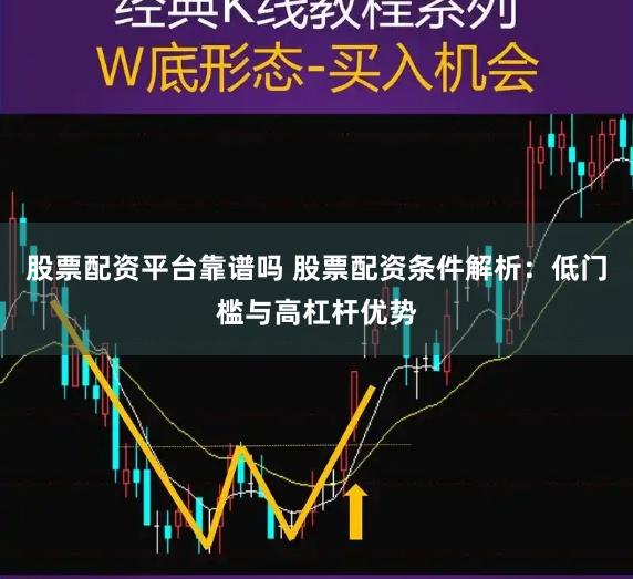 股票配资平台靠谱吗 股票配资条件解析:低门槛与高杠杆优势