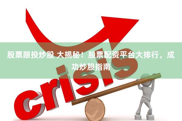股票跟投炒股 大揭秘!股票配资平台大排行,成功炒股指南