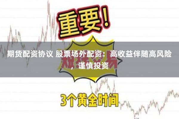 期货配资协议 股票场外配资：高收益伴随高风险，谨慎投资
