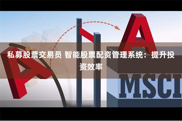 私募股票交易员 智能股票配资管理系统:提升投资效率