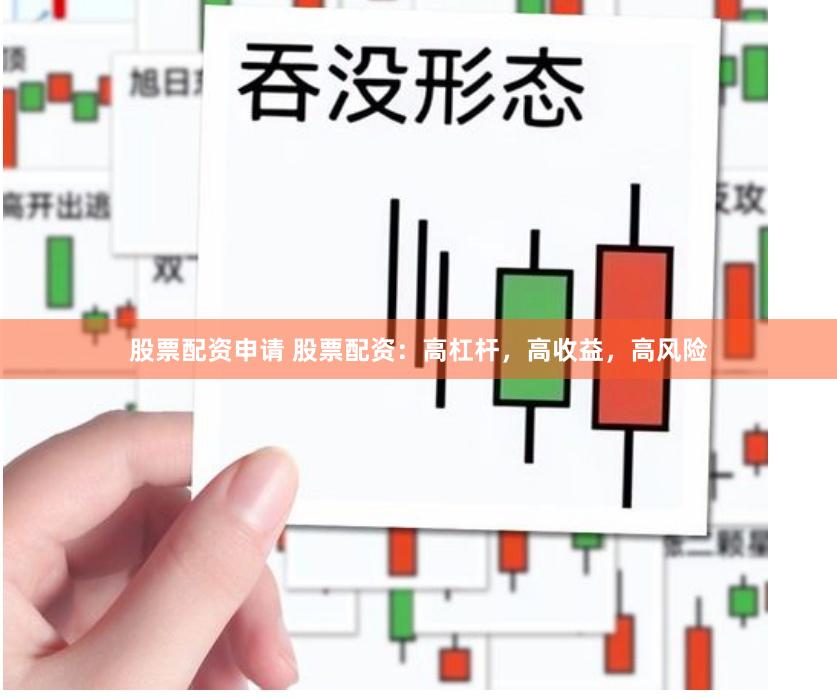 股票配资申请 股票配资：高杠杆，高收益，高风险