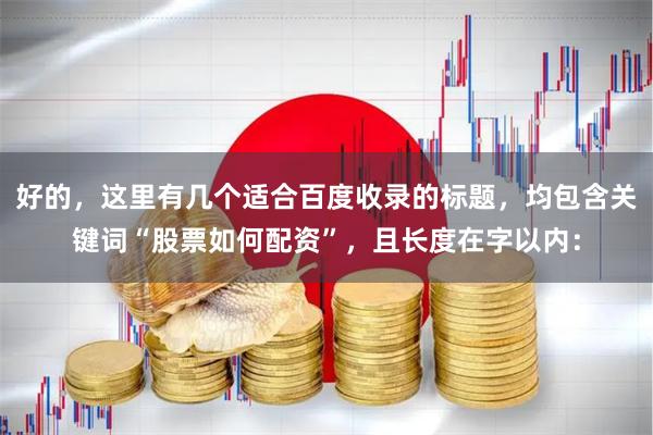 好的,这里有几个适合百度收录的标题,均包含关键词“股票如何配资”,且长度在字以内: