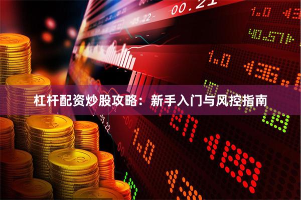 杠杆配资炒股攻略：新手入门与风控指南