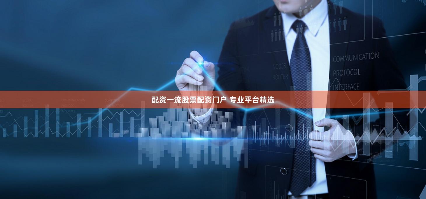 配资一流股票配资门户 专业平台精选