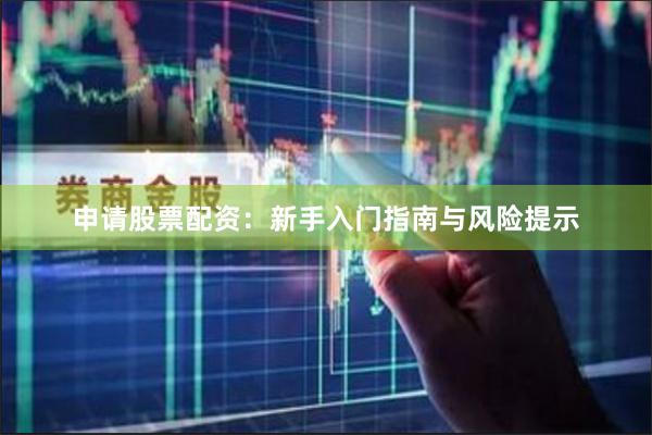 申请股票配资:新手入门指南与风险提示