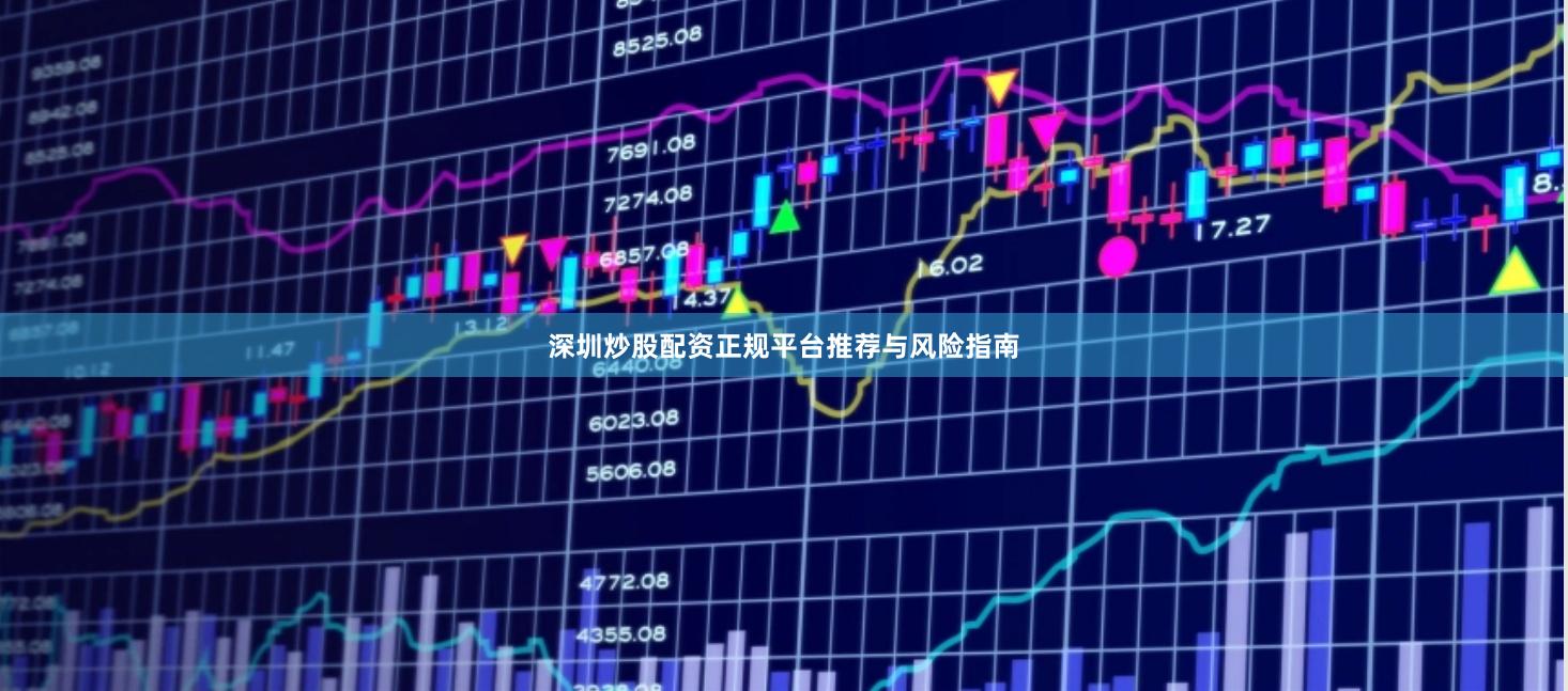 深圳炒股配资正规平台推荐与风险指南