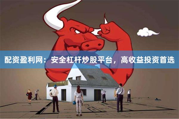 配资盈利网：安全杠杆炒股平台，高收益投资首选