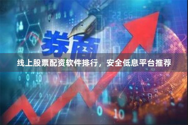 线上股票配资软件排行，安全低息平台推荐