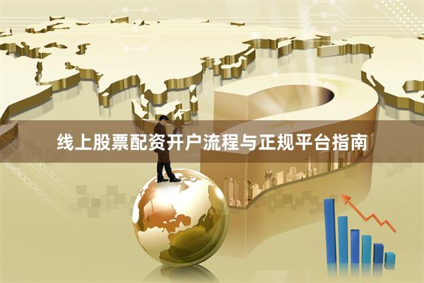 线上股票配资开户流程与正规平台指南