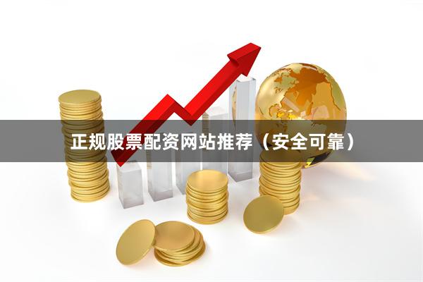 正规股票配资网站推荐（安全可靠）