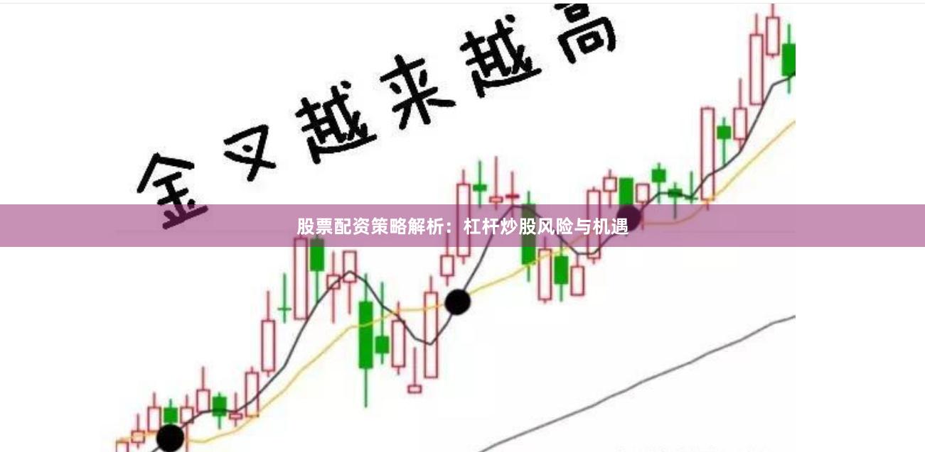 股票配资策略解析:杠杆炒股风险与机遇