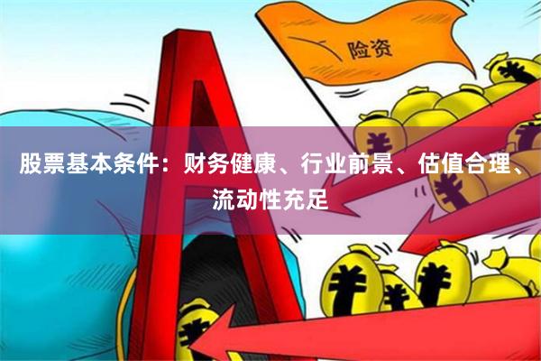 股票基本条件：财务健康、行业前景、估值合理、流动性充足