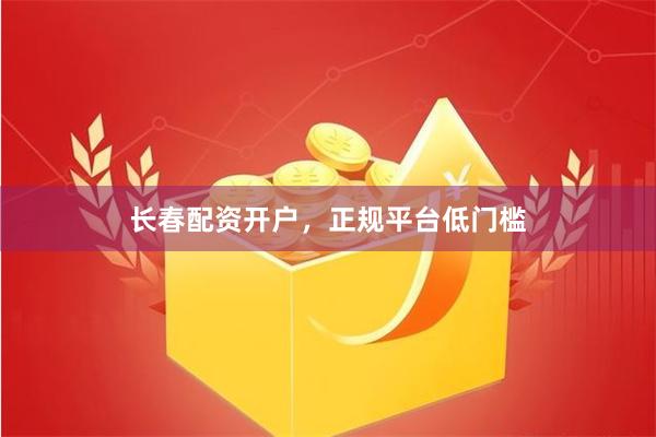 长春配资开户，正规平台低门槛