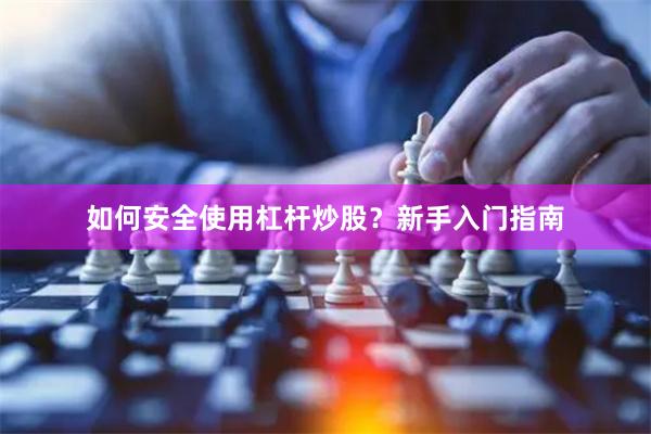如何安全使用杠杆炒股？新手入门指南