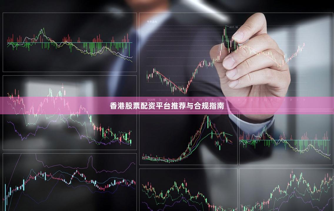 香港股票配资平台推荐与合规指南